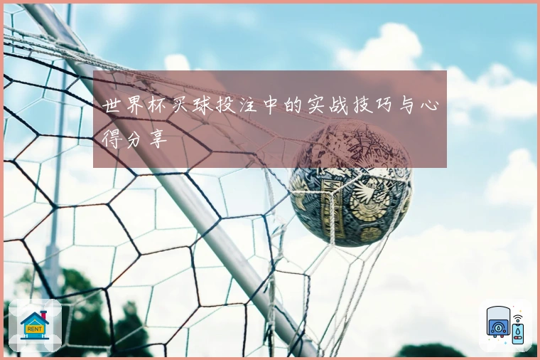 世界杯买球投注中的实战技巧与心得分享