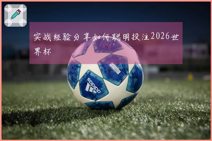 实战经验分享如何聪明投注2026世界杯