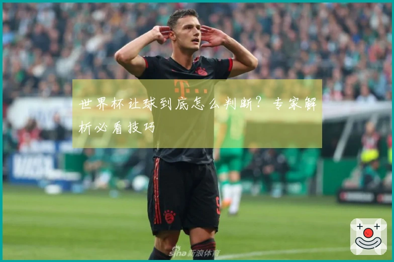 世界杯让球到底怎么判断？专家解析必看技巧