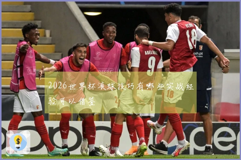 2026世界杯滚球技巧有哪些实战经验可以借鉴