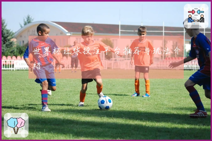 世界杯让球投注平台推荐与玩法介绍