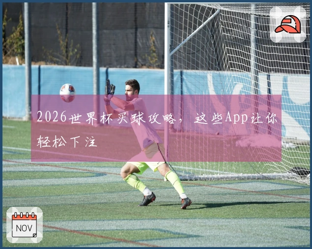 2026世界杯买球攻略，这些App让你轻松下注
