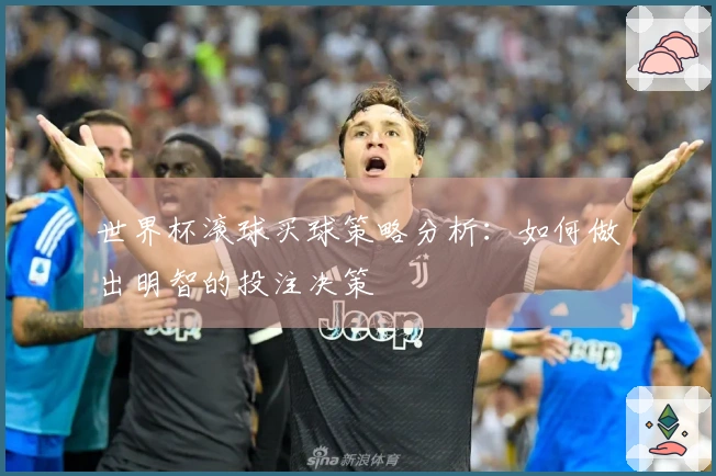 世界杯滚球买球策略分析：如何做出明智的投注决策