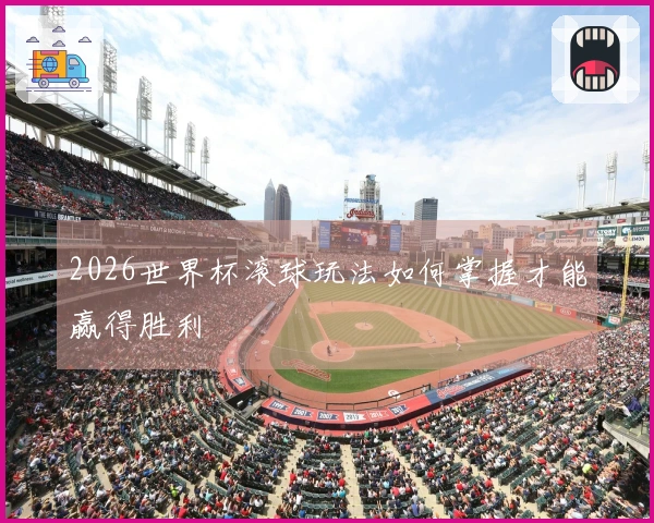 2026世界杯滚球玩法如何掌握才能赢得胜利