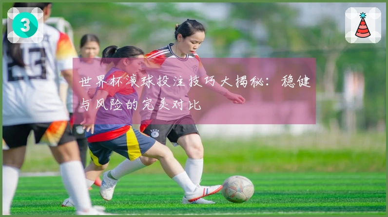 世界杯滚球投注技巧大揭秘：稳健与风险的完美对比