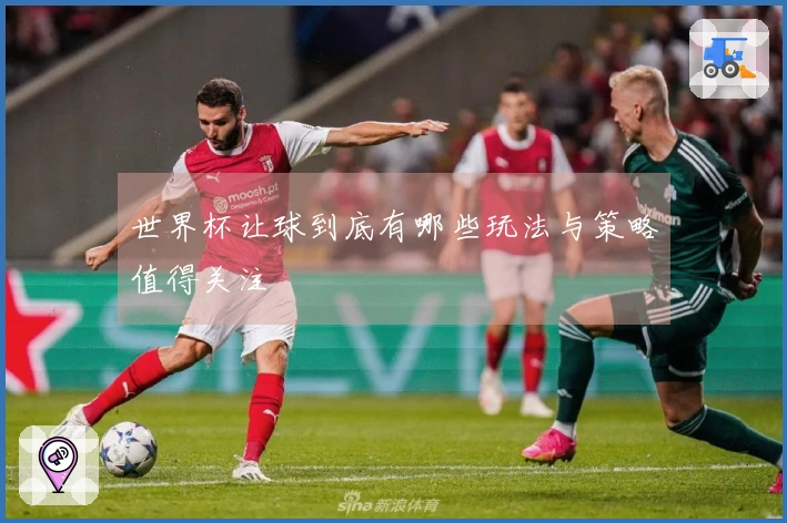 世界杯让球到底有哪些玩法与策略值得关注