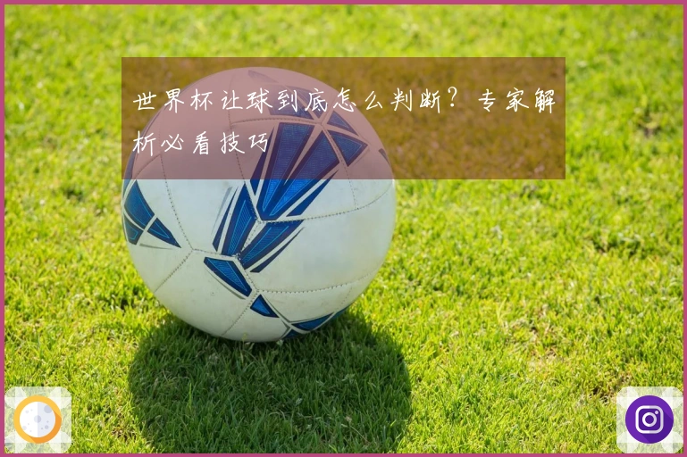 世界杯让球到底怎么判断？专家解析必看技巧