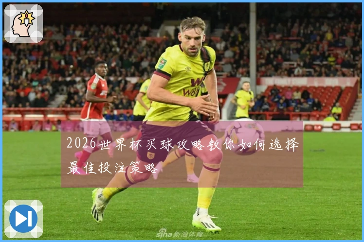 2026世界杯买球攻略教你如何选择最佳投注策略